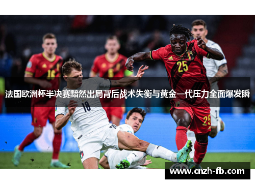法国欧洲杯半决赛黯然出局背后战术失衡与黄金一代压力全面爆发瞬 法国欧洲杯半决赛黯然出局背后战术失衡与黄金一代压力全面爆发瞬
