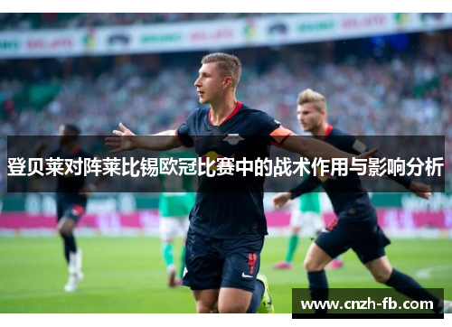 登贝莱对阵莱比锡欧冠比赛中的战术作用与影响分析 登贝莱对阵莱比锡欧冠比赛中的战术作用与影响分析
