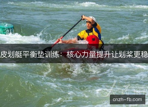 皮划艇平衡垫训练:核心力量提升让划桨更稳 皮划艇平衡垫训练:核心力量提升让划桨更稳